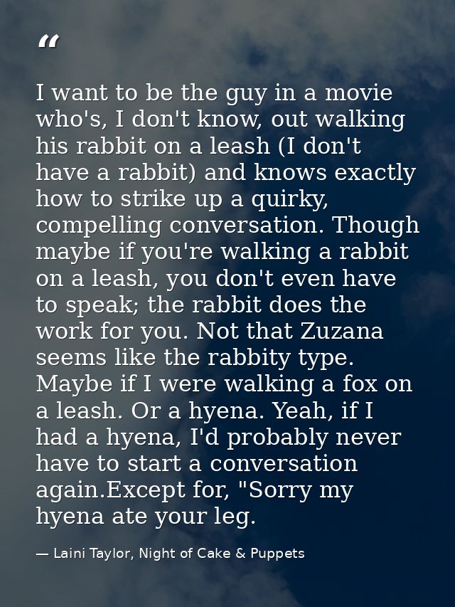I want to be the guy in a movie who's, I don't know, out walking his rabbit on a leash (I don't have a rabbit) and knows — Laini Taylor, Night of Cake & Puppets
