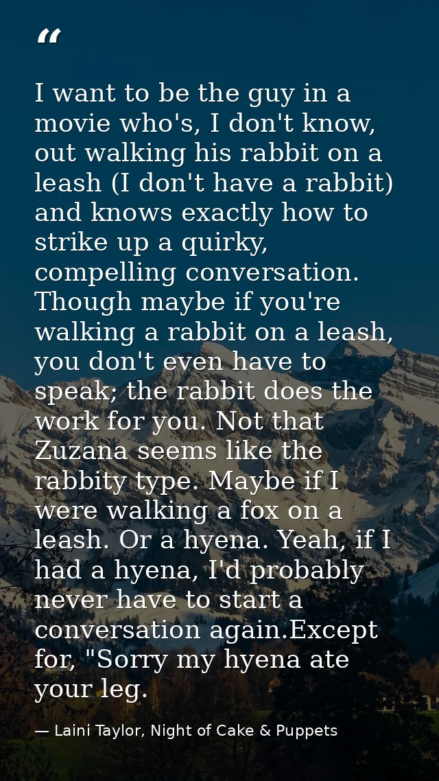 I want to be the guy in a movie who's, I don't know, out walking his rabbit on a leash (I don't have a rabbit) and knows — Laini Taylor, Night of Cake & Puppets