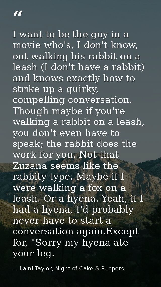 I want to be the guy in a movie who's, I don't know, out walking his rabbit on a leash (I don't have a rabbit) and knows — Laini Taylor, Night of Cake & Puppets