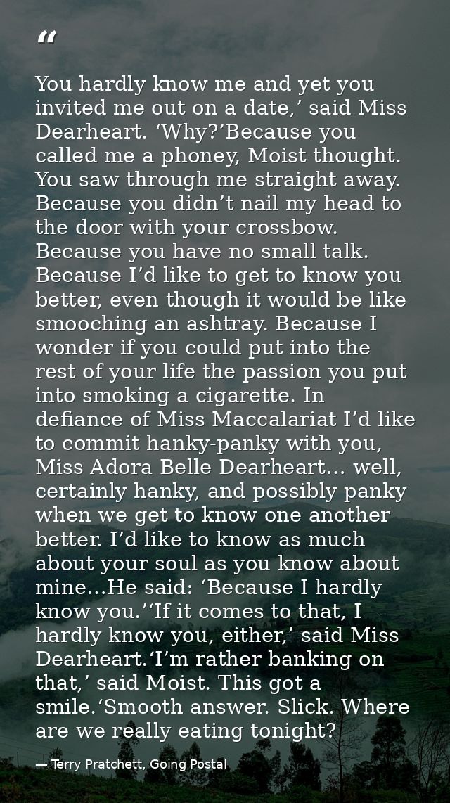 You hardly know me and yet you invited me out on a date,’ said Miss Dearheart. ‘Why?’Because you called me a phoney, Moi — Terry Pratchett, Going Postal
