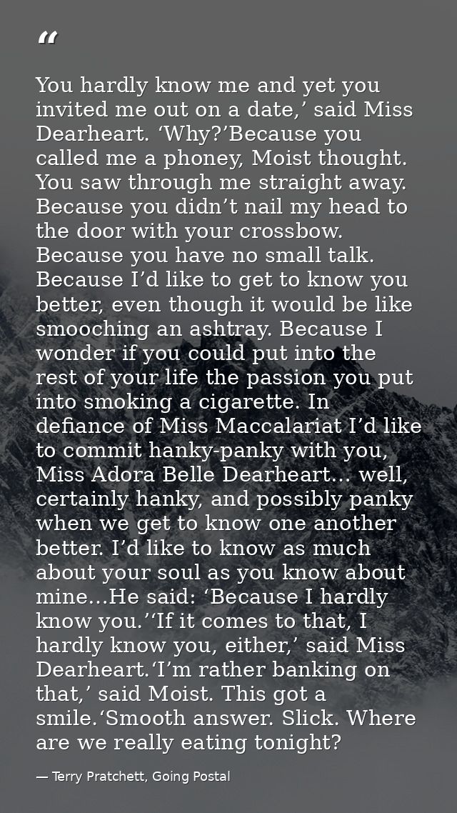 You hardly know me and yet you invited me out on a date,’ said Miss Dearheart. ‘Why?’Because you called me a phoney, Moi — Terry Pratchett, Going Postal