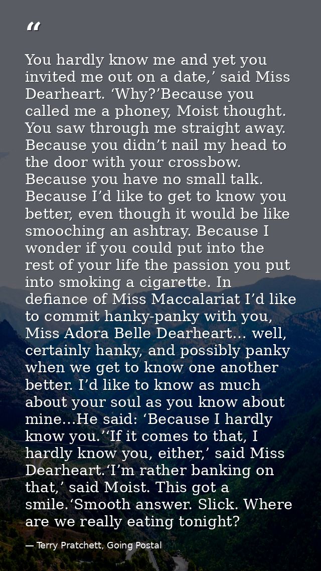 You hardly know me and yet you invited me out on a date,’ said Miss Dearheart. ‘Why?’Because you called me a phoney, Moi — Terry Pratchett, Going Postal