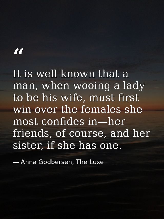 It is well known that a man, when wooing a lady to be his wife, must first win over the females she most confides in—her — Anna Godbersen, The Luxe