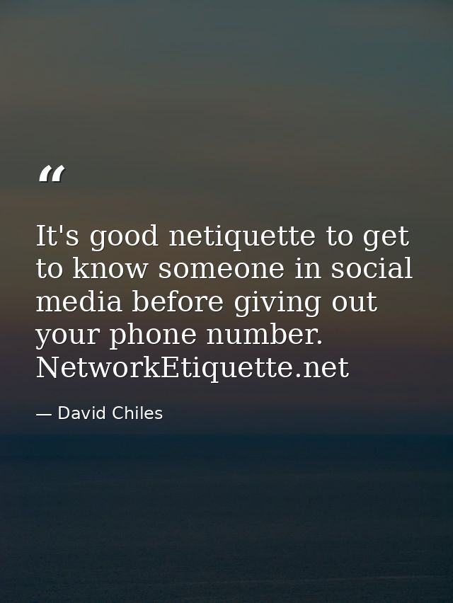 It's good netiquette to get to know someone in social media before giving out your phone number. NetworkEtiquette.net — David Chiles