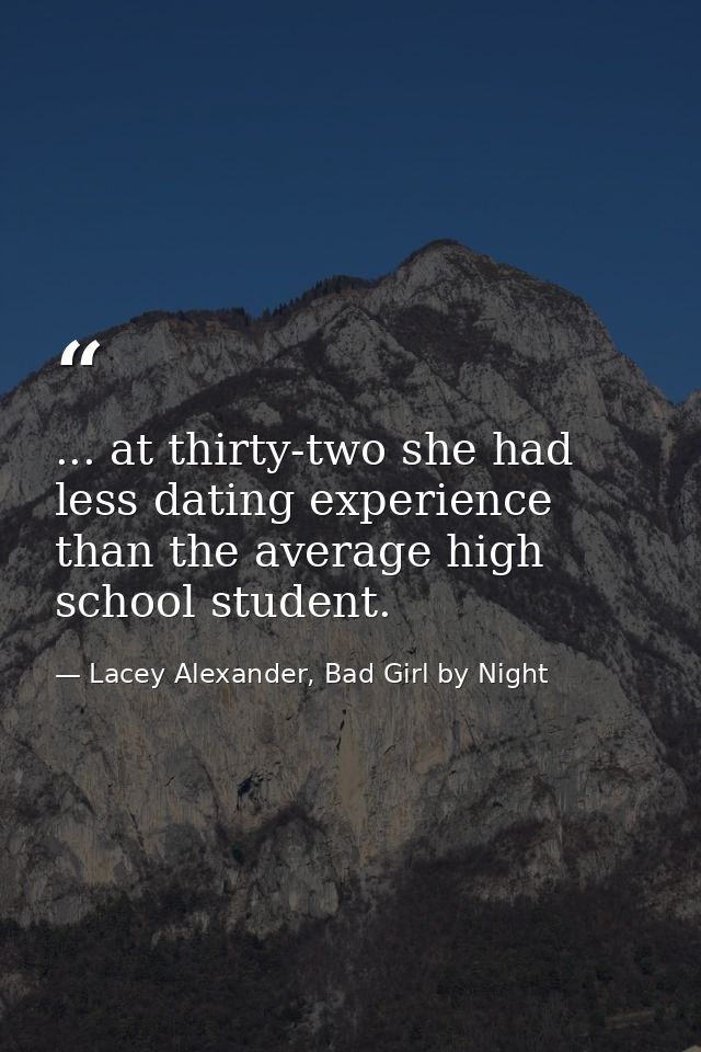 ... at thirty-two she had less dating experience than the average high school student. — Lacey Alexander, Bad Girl by Night