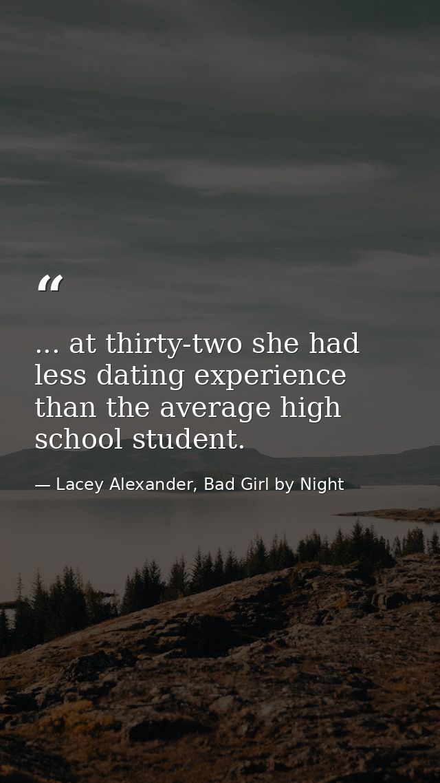 ... at thirty-two she had less dating experience than the average high school student. — Lacey Alexander, Bad Girl by Night