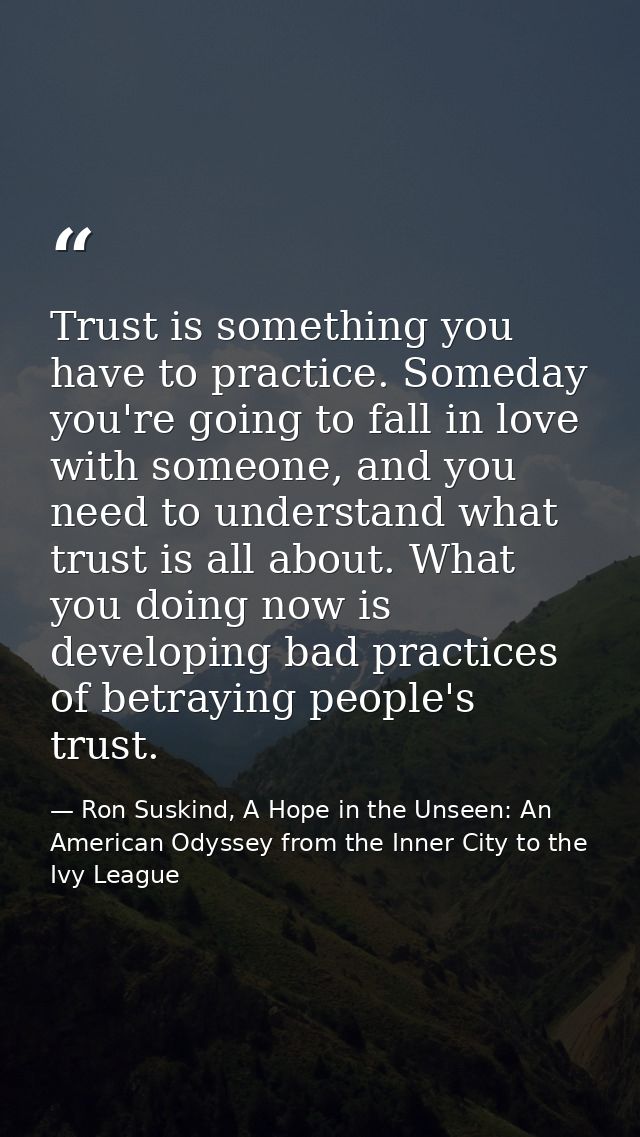 Trust is something you have to practice. Someday you're going to fall in love with someone, and you need to understand w — Ron Suskind, A Hope in the Unseen: An American Odyssey from the Inner City to the Ivy League