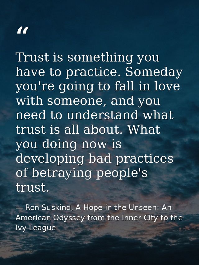 Trust is something you have to practice. Someday you're going to fall in love with someone, and you need to understand w — Ron Suskind, A Hope in the Unseen: An American Odyssey from the Inner City to the Ivy League