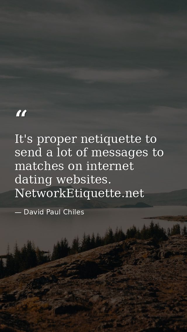 It's proper netiquette to send a lot of messages to matches on internet dating websites. NetworkEtiquette.net — David Paul Chiles