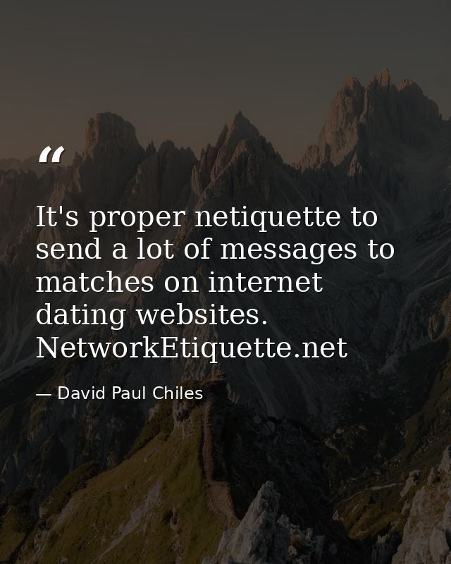 It's proper netiquette to send a lot of messages to matches on internet dating websites. NetworkEtiquette.net — David Paul Chiles
