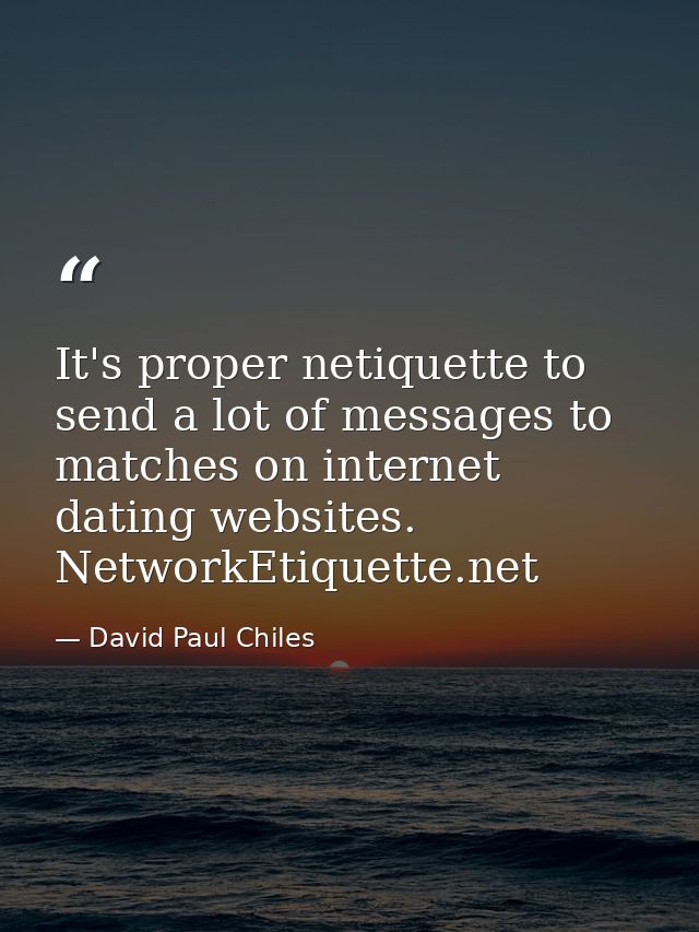 It's proper netiquette to send a lot of messages to matches on internet dating websites. NetworkEtiquette.net — David Paul Chiles