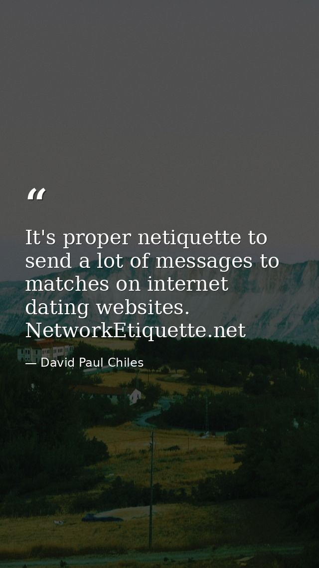 It's proper netiquette to send a lot of messages to matches on internet dating websites. NetworkEtiquette.net — David Paul Chiles