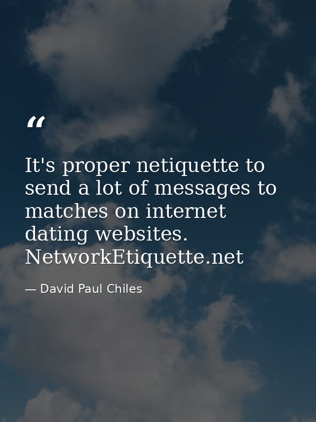 It's proper netiquette to send a lot of messages to matches on internet dating websites. NetworkEtiquette.net — David Paul Chiles