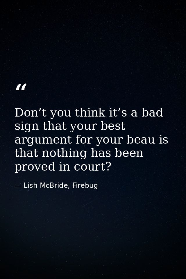 Don’t you think it’s a bad sign that your best argument for your beau is that nothing has been proved in court? — Lish McBride, Firebug