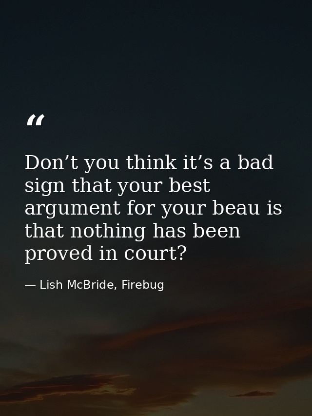 Don’t you think it’s a bad sign that your best argument for your beau is that nothing has been proved in court? — Lish McBride, Firebug