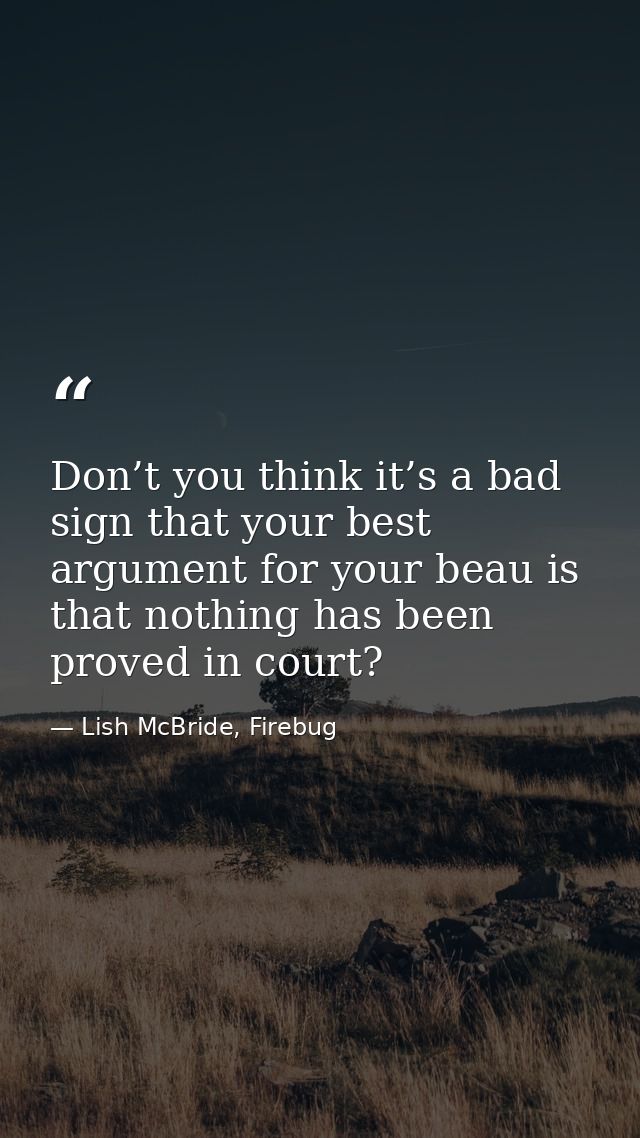 Don’t you think it’s a bad sign that your best argument for your beau is that nothing has been proved in court? — Lish McBride, Firebug