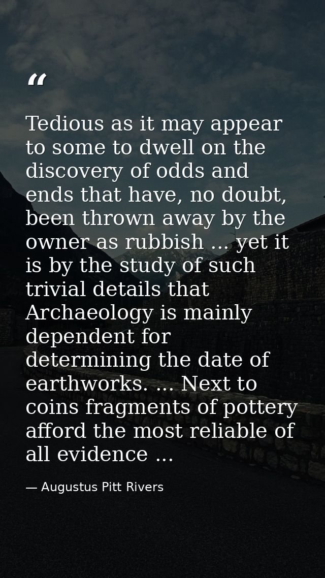 Tedious as it may appear to some to dwell on the discovery of odds and ends that have, no doubt, been thrown away by the — Augustus Pitt Rivers