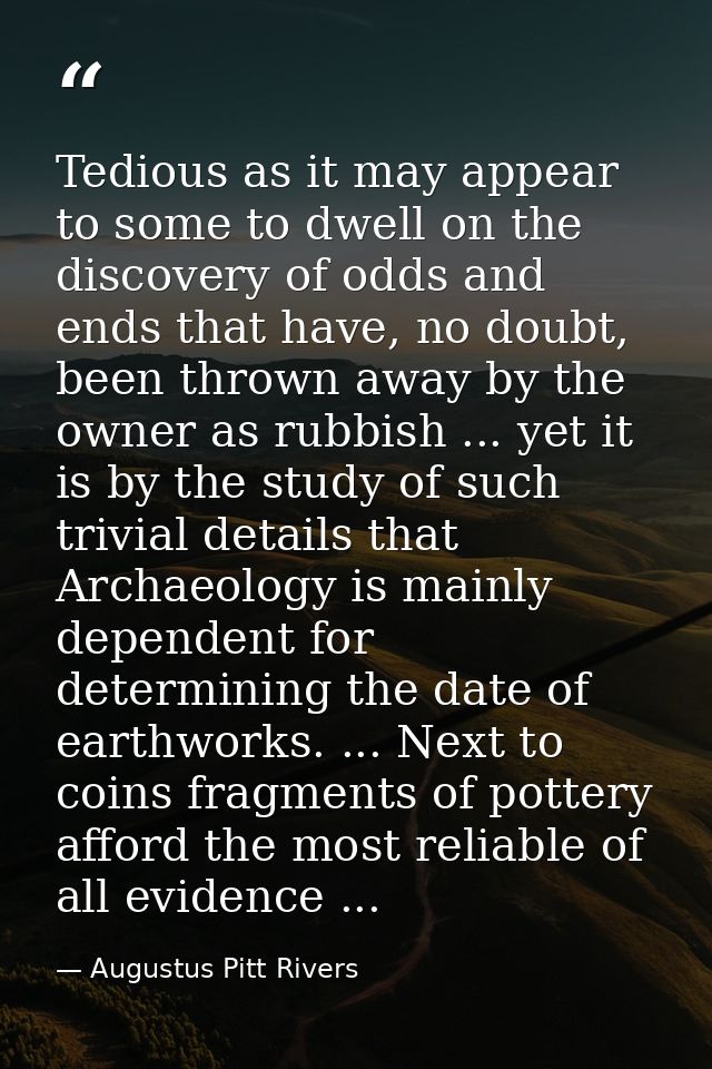 Tedious as it may appear to some to dwell on the discovery of odds and ends that have, no doubt, been thrown away by the — Augustus Pitt Rivers