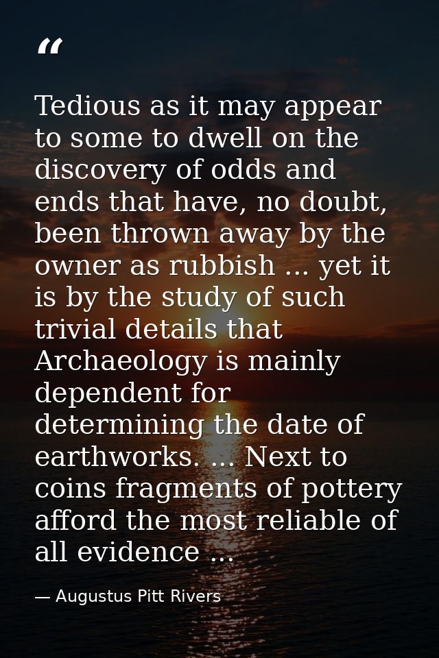 Tedious as it may appear to some to dwell on the discovery of odds and ends that have, no doubt, been thrown away by the — Augustus Pitt Rivers