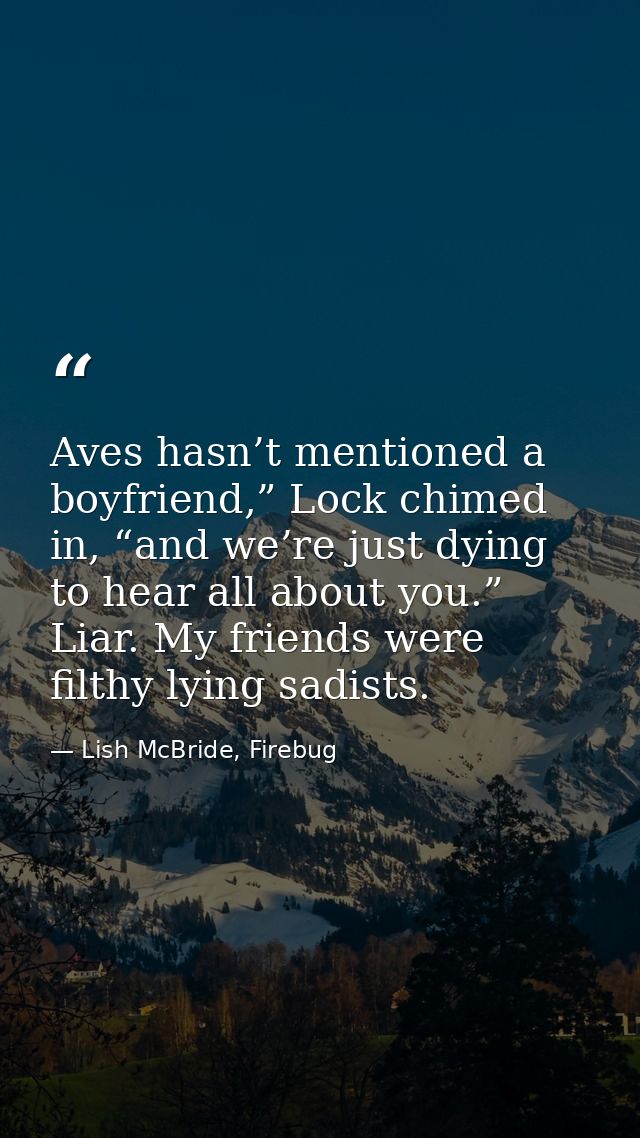 Aves hasn’t mentioned a boyfriend,” Lock chimed in, “and we’re just dying to hear all about you.” Liar. My friends were  — Lish McBride, Firebug