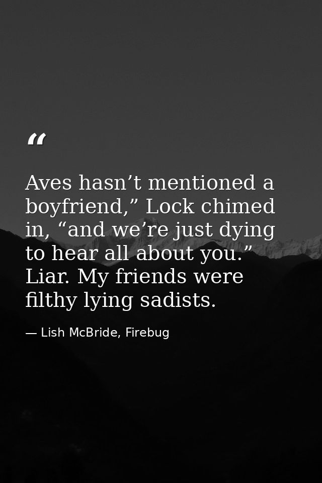 Aves hasn’t mentioned a boyfriend,” Lock chimed in, “and we’re just dying to hear all about you.” Liar. My friends were  — Lish McBride, Firebug