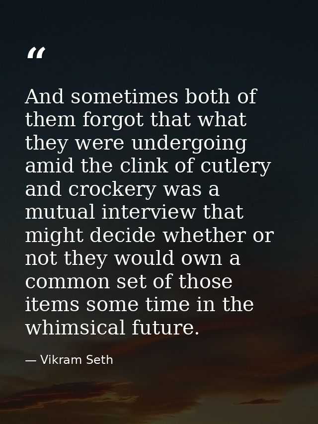 And sometimes both of them forgot that what they were undergoing amid the clink of cutlery and crockery was a mutual int — Vikram Seth