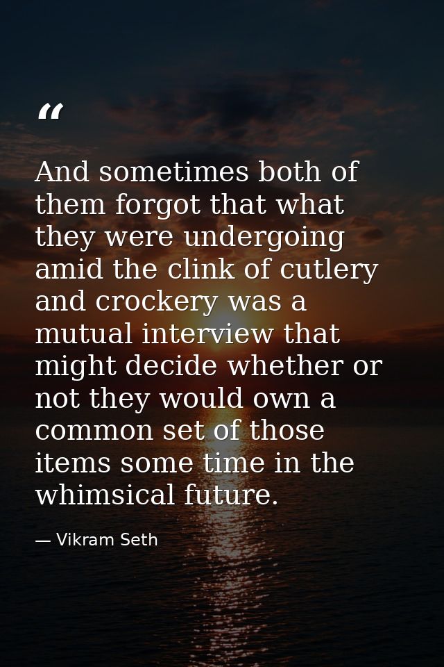 And sometimes both of them forgot that what they were undergoing amid the clink of cutlery and crockery was a mutual int — Vikram Seth