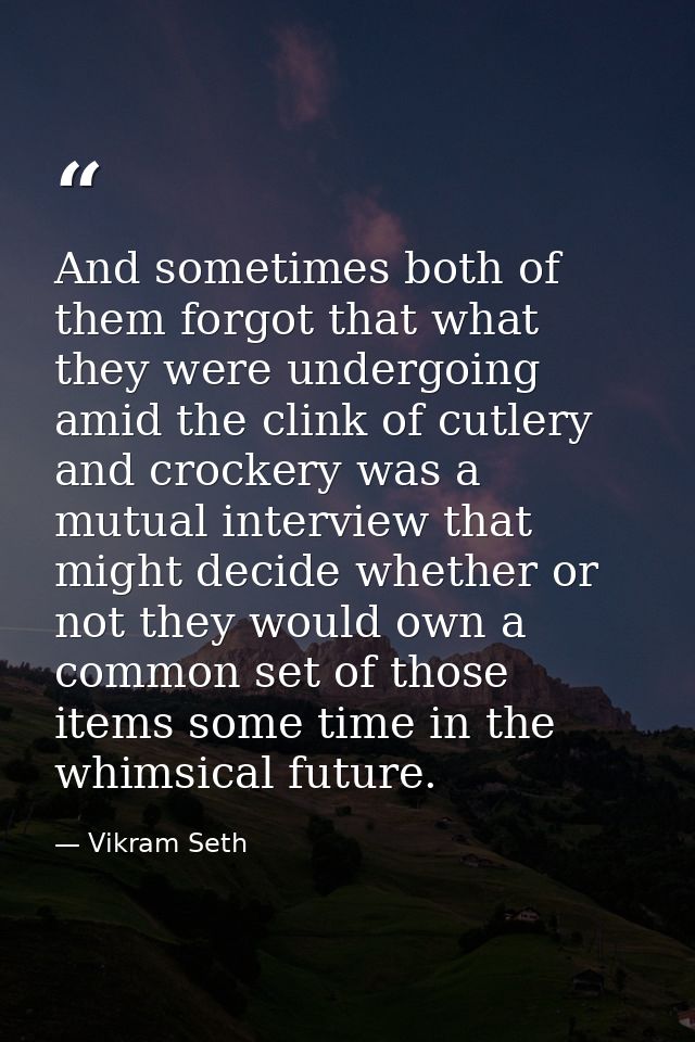 And sometimes both of them forgot that what they were undergoing amid the clink of cutlery and crockery was a mutual int — Vikram Seth