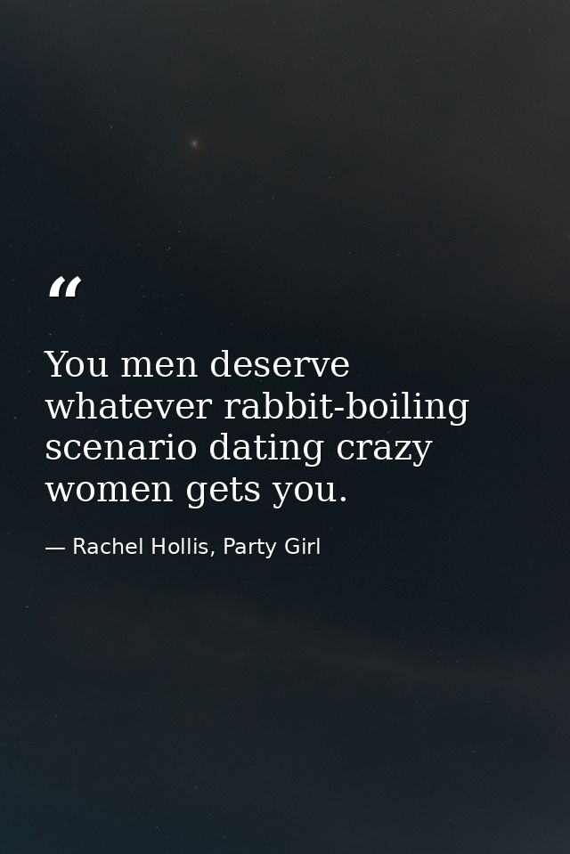 You men deserve whatever rabbit-boiling scenario dating crazy women gets you. — Rachel Hollis, Party Girl