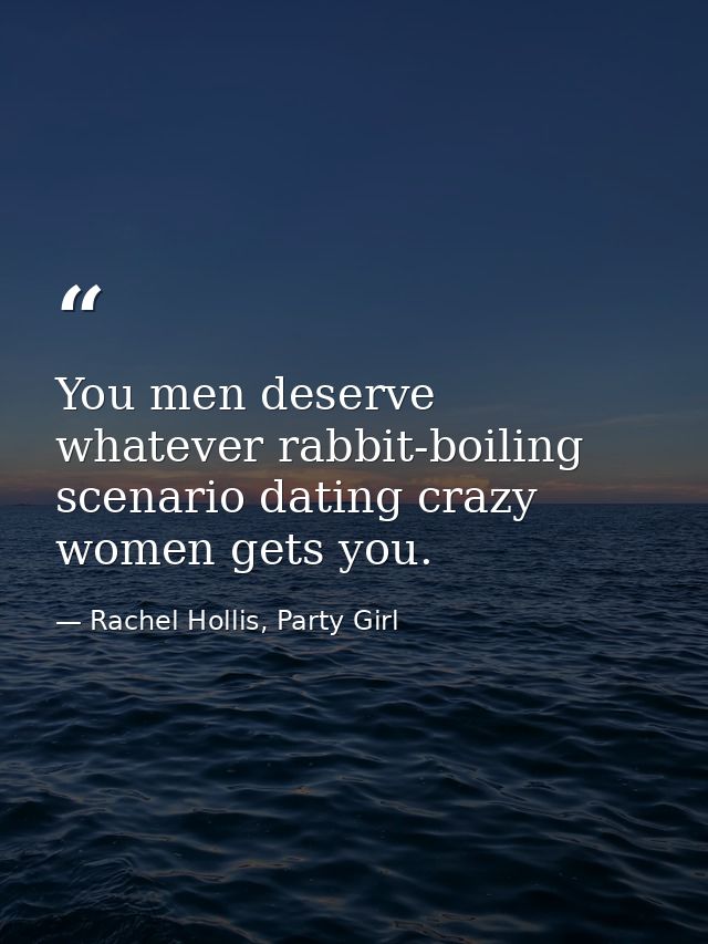You men deserve whatever rabbit-boiling scenario dating crazy women gets you. — Rachel Hollis, Party Girl