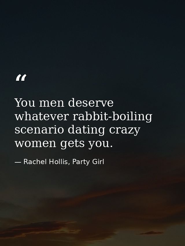 You men deserve whatever rabbit-boiling scenario dating crazy women gets you. — Rachel Hollis, Party Girl