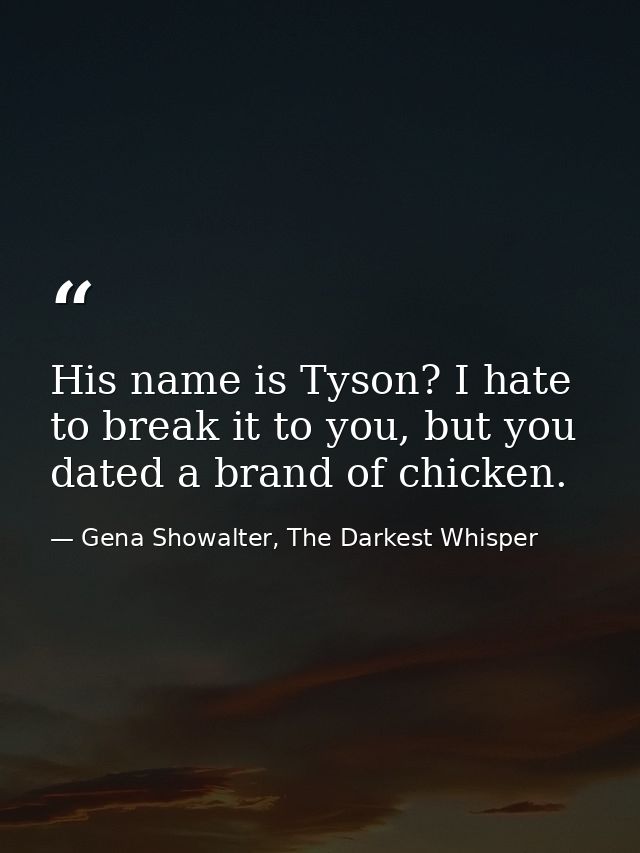 His name is Tyson? I hate to break it to you, but you dated a brand of chicken. — Gena Showalter, The Darkest Whisper