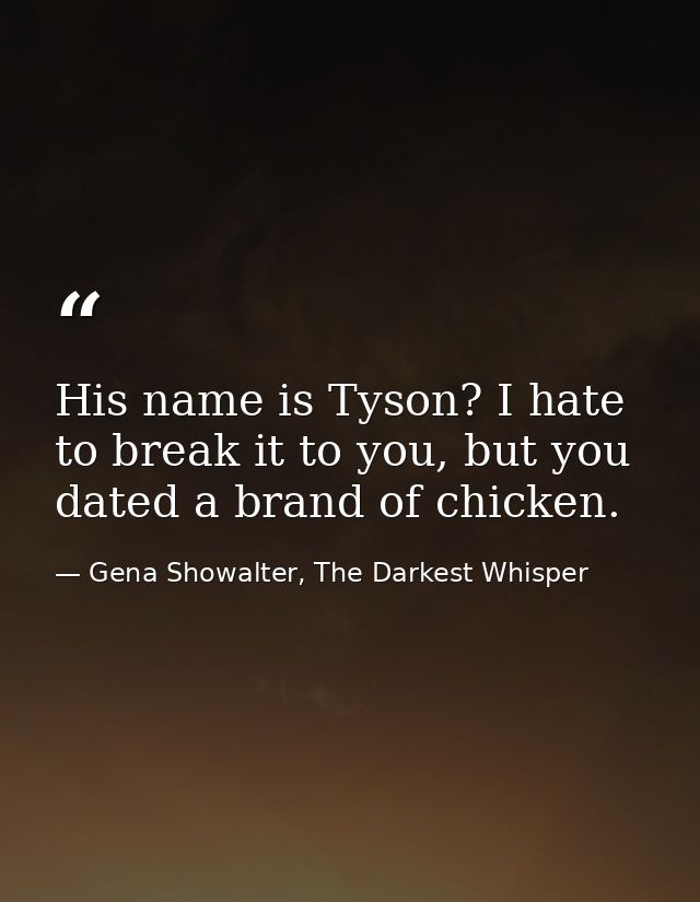 His name is Tyson? I hate to break it to you, but you dated a brand of chicken. — Gena Showalter, The Darkest Whisper
