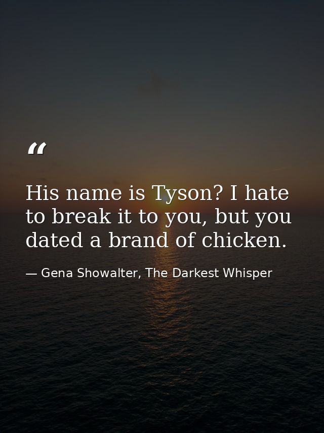 His name is Tyson? I hate to break it to you, but you dated a brand of chicken. — Gena Showalter, The Darkest Whisper