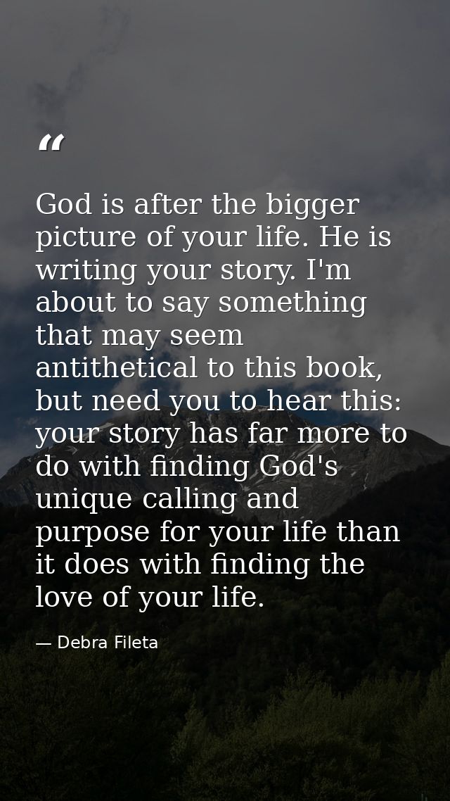 God is after the bigger picture of your life. He is writing your story. I'm about to say something that may seem antithe — Debra Fileta