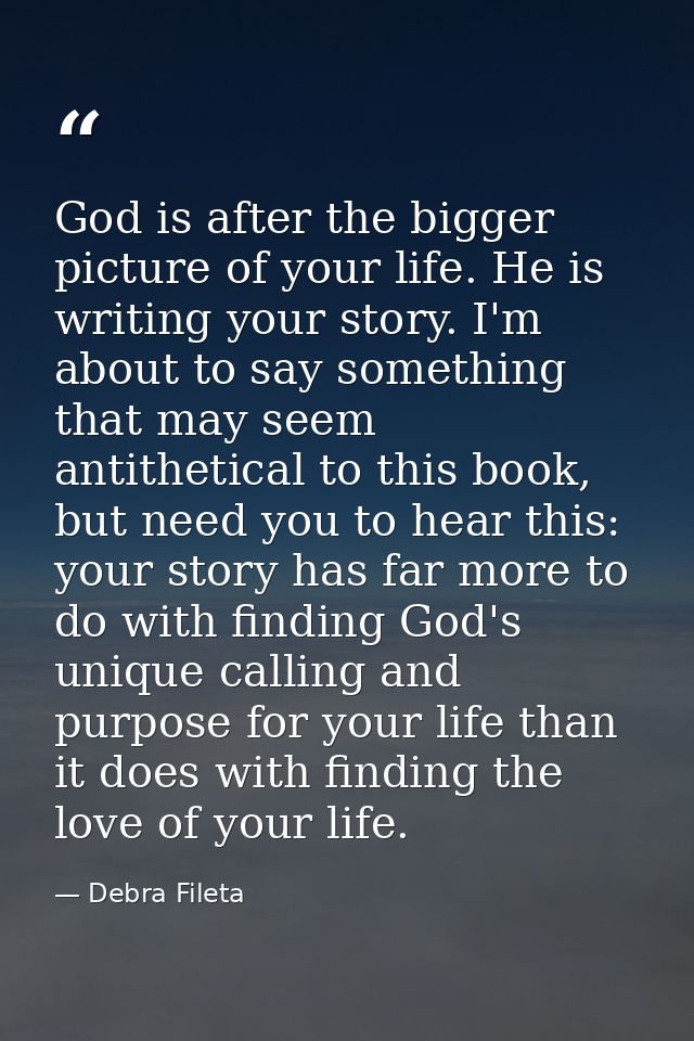 God is after the bigger picture of your life. He is writing your story. I'm about to say something that may seem antithe — Debra Fileta