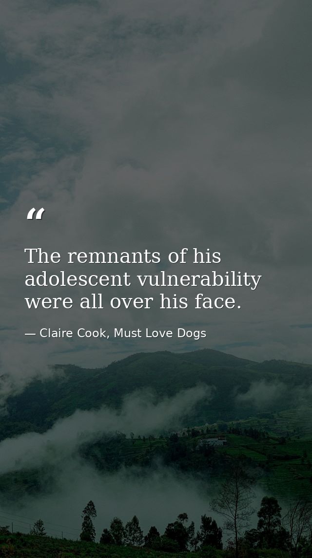 The remnants of his adolescent vulnerability were all over his face. — Claire Cook, Must Love Dogs