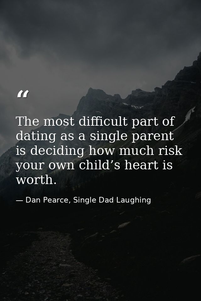 The most difficult part of dating as a single parent is deciding how much risk your own child’s heart is worth. — Dan Pearce, Single Dad Laughing
