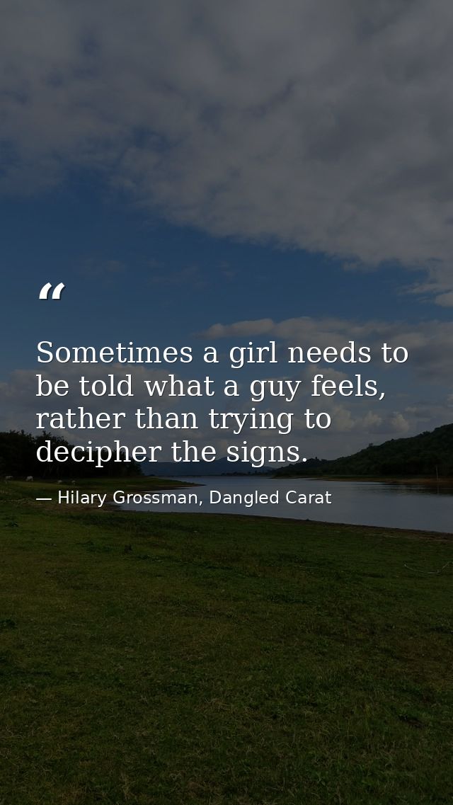 Sometimes a girl needs to be told what a guy feels, rather than trying to decipher the signs. — Hilary Grossman, Dangled Carat