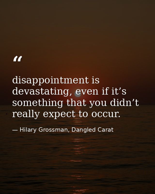 disappointment is devastating, even if it’s something that you didn’t really expect to occur. — Hilary Grossman, Dangled Carat