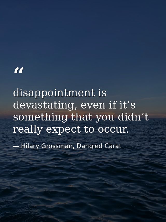 disappointment is devastating, even if it’s something that you didn’t really expect to occur. — Hilary Grossman, Dangled Carat