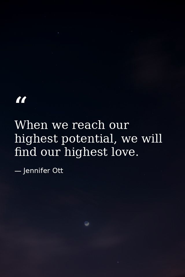 When we reach our highest potential, we will find our highest love. — Jennifer Ott