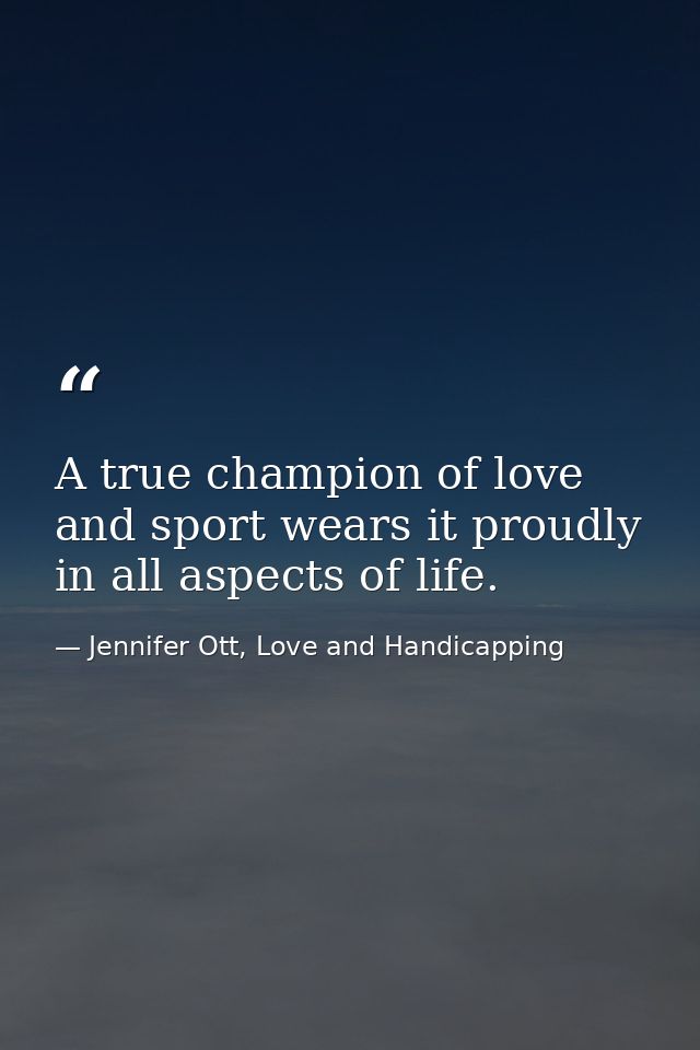 A true champion of love and sport wears it proudly in all aspects of life. — Jennifer Ott, Love and Handicapping