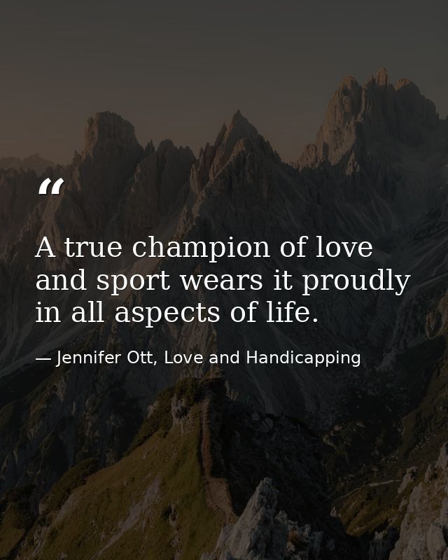 A true champion of love and sport wears it proudly in all aspects of life. — Jennifer Ott, Love and Handicapping