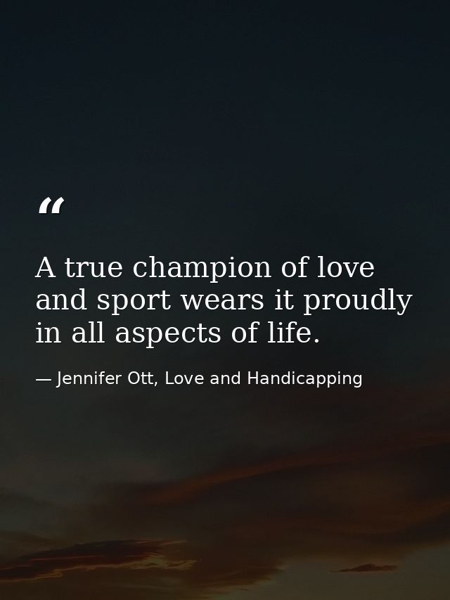 A true champion of love and sport wears it proudly in all aspects of life. — Jennifer Ott, Love and Handicapping