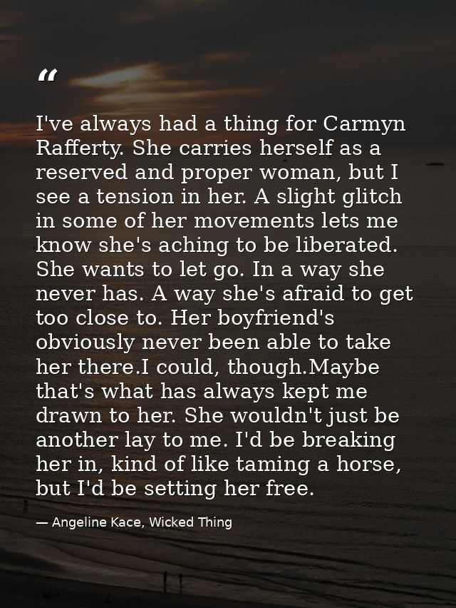 I've always had a thing for Carmyn Rafferty. She carries herself as a reserved and proper woman, but I see a tension in  — Angeline Kace, Wicked Thing