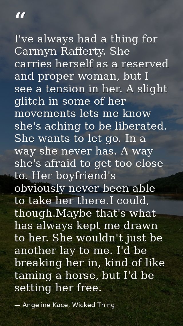I've always had a thing for Carmyn Rafferty. She carries herself as a reserved and proper woman, but I see a tension in  — Angeline Kace, Wicked Thing