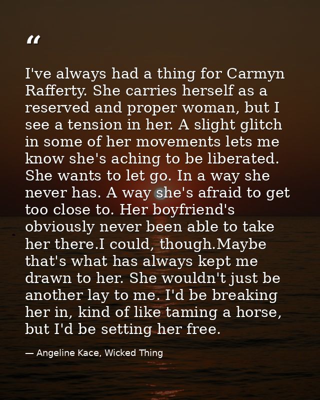 I've always had a thing for Carmyn Rafferty. She carries herself as a reserved and proper woman, but I see a tension in  — Angeline Kace, Wicked Thing