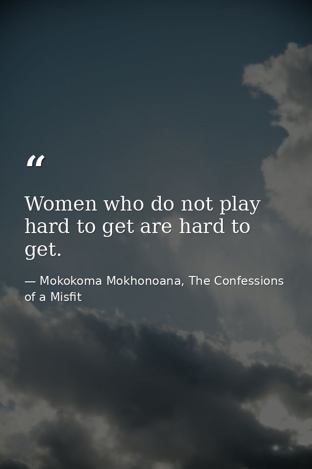 Women who do not play hard to get are hard to get. — Mokokoma Mokhonoana, The Confessions of a Misfit