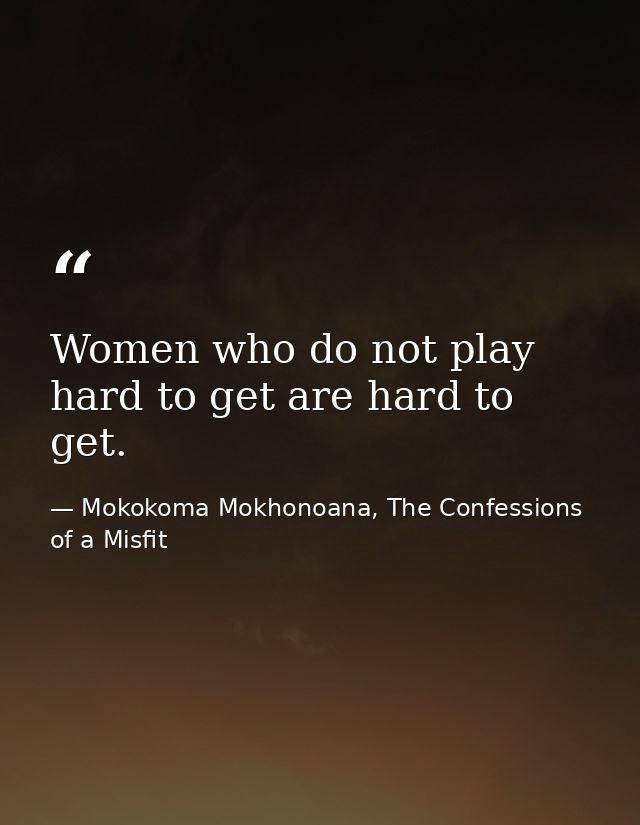 Women who do not play hard to get are hard to get. — Mokokoma Mokhonoana, The Confessions of a Misfit